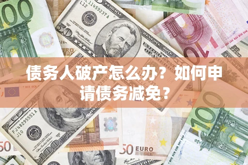 北京债务人破产怎么办？如何申请债务减免？
