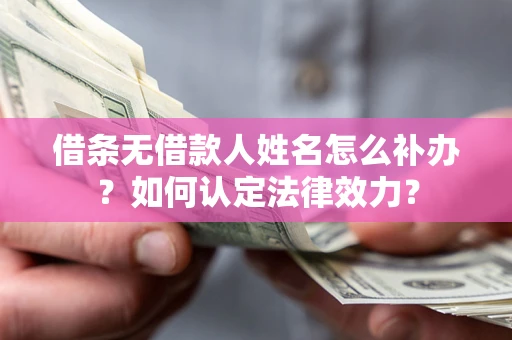 北京借条无借款人姓名怎么补办？如何认定法律效力？