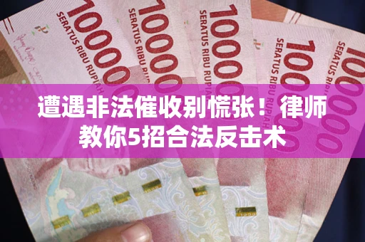 北京遭遇非法催收别慌张！律师教你5招合法反击术
