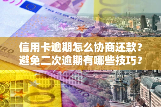 北京信用卡逾期怎么协商还款？避免二次逾期有哪些技巧？