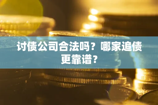 北京讨债公司合法吗？哪家追债更靠谱？