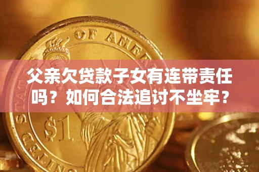 北京父亲欠贷款子女有连带责任吗？如何合法追讨不坐牢？