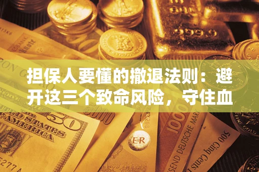 北京担保人要懂的撤退法则：避开这三个致命风险，守住血汗钱
