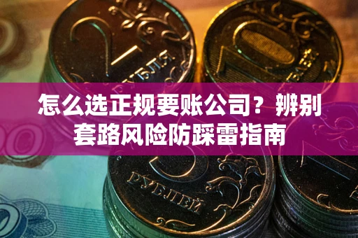 北京怎么选正规要账公司？辨别套路风险防踩雷指南