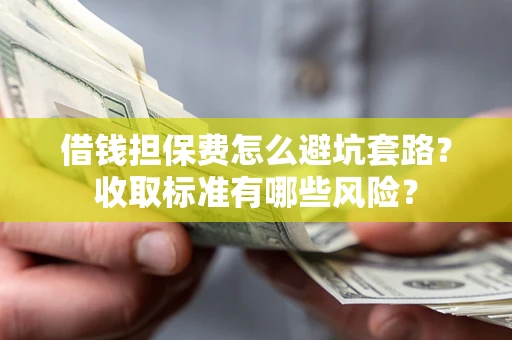 北京借钱担保费怎么避坑套路?收取标准有哪些风险? 北京借钱担保费怎么避坑套路?收取标准有哪些风险?