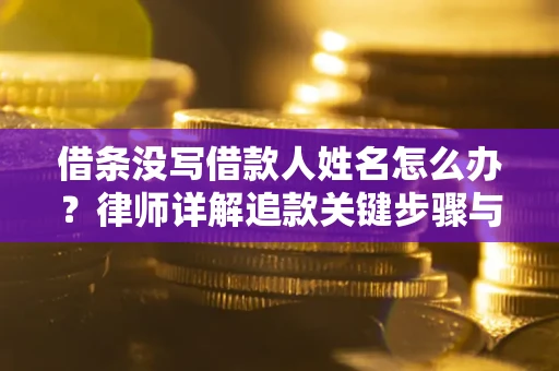 北京借条没写借款人姓名怎么办？律师详解追款关键步骤与证据链构建