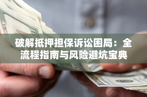 北京破解抵押担保诉讼困局:全流程指南与风险避坑宝典 北京破解抵押担保诉讼困局:全流程指南与风险避坑宝典