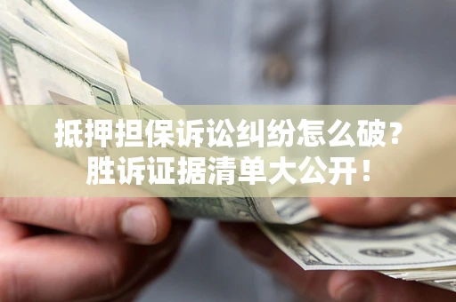 北京抵押担保诉讼纠纷怎么破？胜诉证据清单大公开！