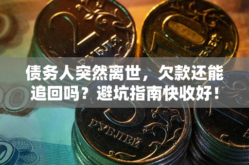 北京债务人突然离世，欠款还能追回吗？避坑指南快收好！