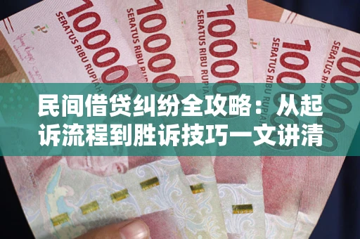 北京民间借贷纠纷全攻略：从起诉流程到胜诉技巧一文讲清