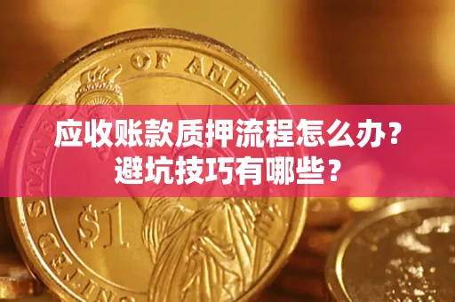 北京应收账款质押流程怎么办？避坑技巧有哪些？
