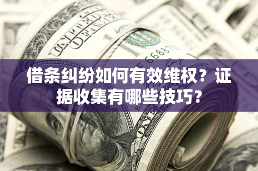 北京借条纠纷如何有效维权？证据收集有哪些技巧？