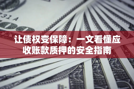 北京让债权变保障：一文看懂应收账款质押的安全指南