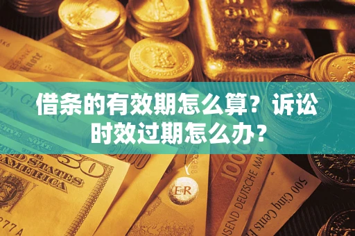 北京借条的有效期怎么算？诉讼时效过期怎么办？