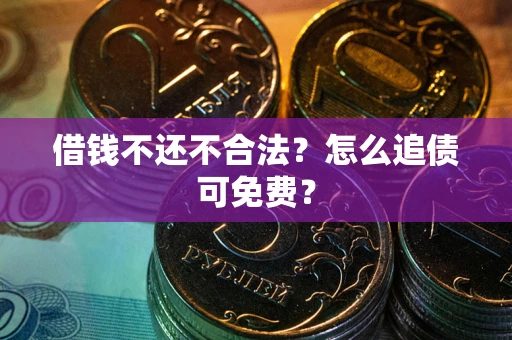 北京借钱不还不合法？怎么追债可免费？