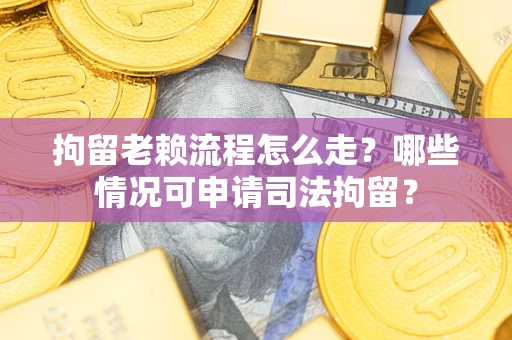 北京拘留老赖流程怎么走?哪些情况可申请司法拘留? 北京拘留老赖流程怎么走?哪些情况可申请司法拘留?