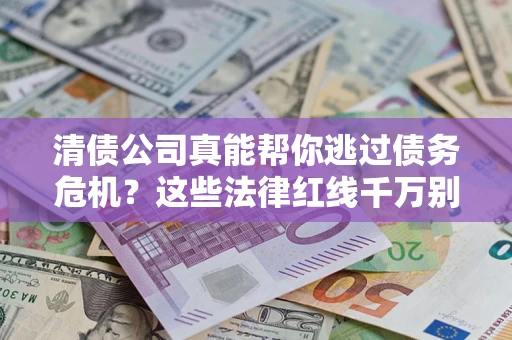 北京清债公司真能帮你逃过债务危机？这些法律红线千万别踩