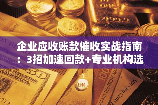 北京企业应收账款催收实战指南：3招加速回款+专业机构选择避坑