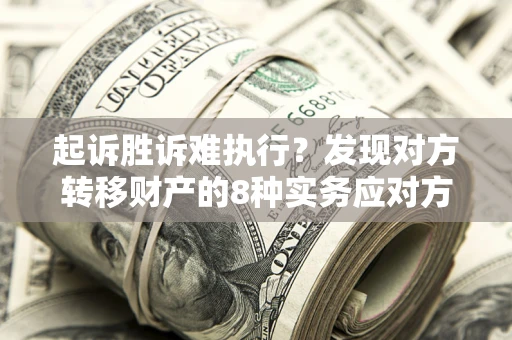 北京起诉胜诉难执行？发现对方转移财产的8种实务应对方案