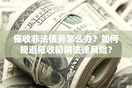 北京催收非法债务怎么办？如何规避催收陷阱法律风险？