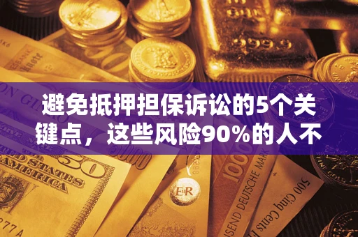 北京避免抵押担保诉讼的5个关键点，这些风险90%的人不知道！