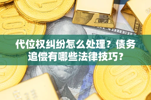 北京代位权纠纷怎么处理？债务追偿有哪些法律技巧？