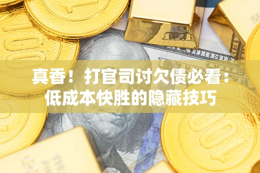 北京真香！打官司讨欠债必看：低成本快胜的隐藏技巧