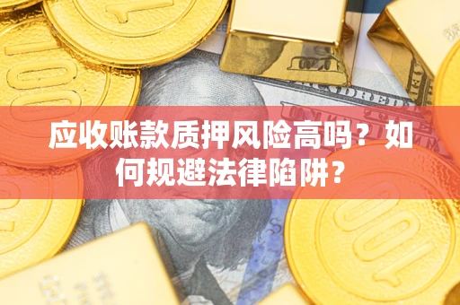 北京应收账款质押风险高吗？如何规避法律陷阱？