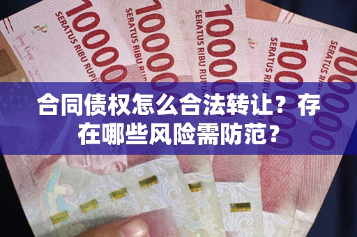 北京合同债权怎么合法转让？存在哪些风险需防范？