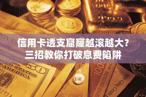 北京信用卡透支窟窿越滚越大？三招教你打破息费陷阱