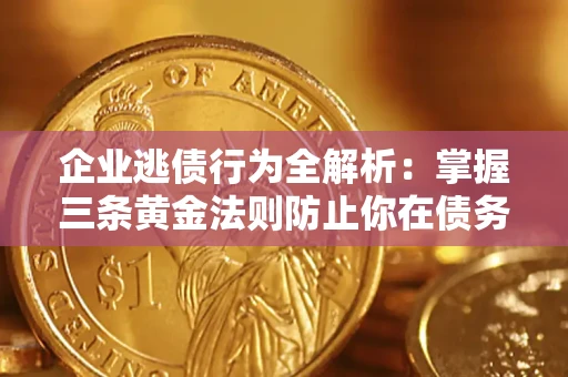 北京企业逃债行为全解析：掌握三条黄金法则防止你在债务乱局中“踩雷”