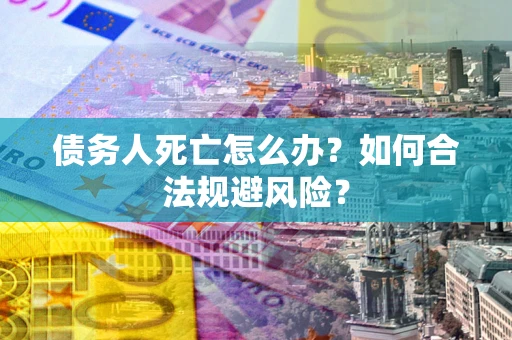 北京债务人死亡怎么办？如何合法规避风险？