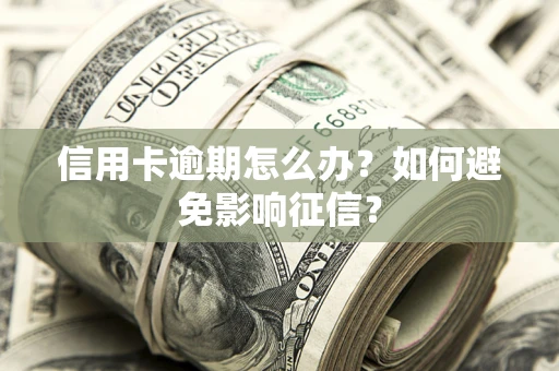 北京信用卡逾期怎么办？如何避免影响征信？
