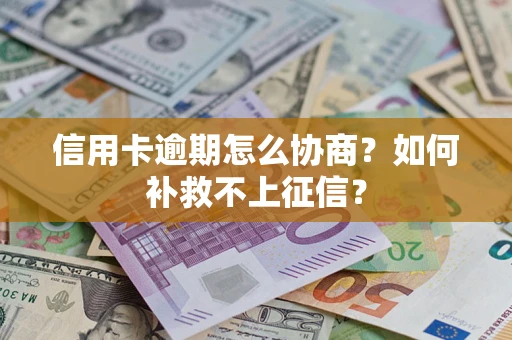 北京信用卡逾期怎么协商？如何补救不上征信？