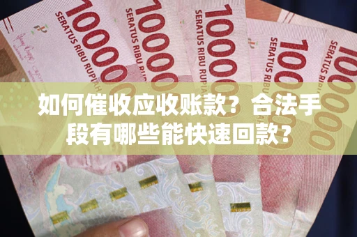 北京如何催收应收账款？合法手段有哪些能快速回款？