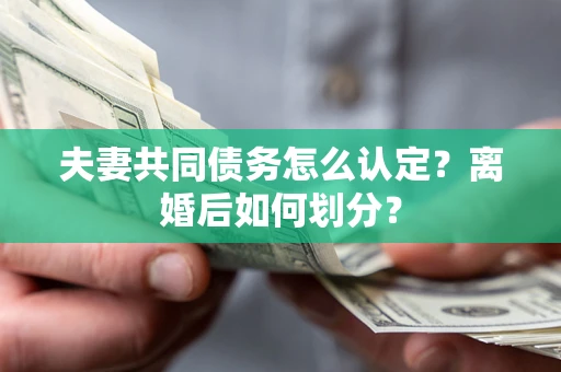 北京夫妻共同债务怎么认定？离婚后如何划分？