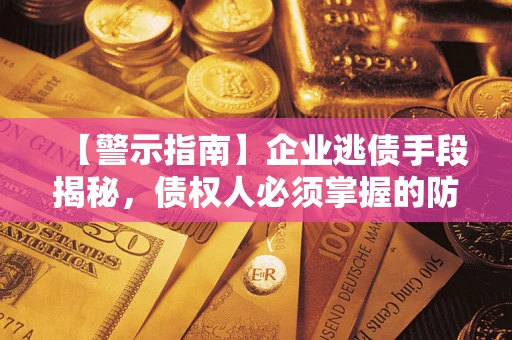 北京【警示指南】企业逃债手段揭秘，债权人必须掌握的防坑宝典