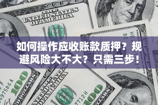 北京如何操作应收账款质押？规避风险大不大？只需三步！