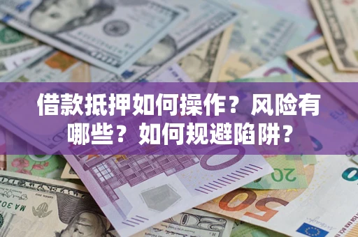 北京借款抵押如何操作?风险有哪些?如何规避陷阱? 北京借款抵押如何操作?风险有哪些?如何规避陷阱?