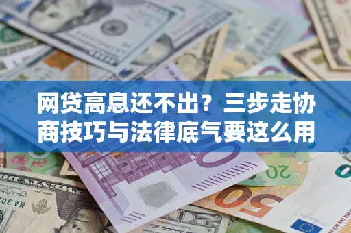 北京网贷高息还不出？三步走协商技巧与法律底气要这么用