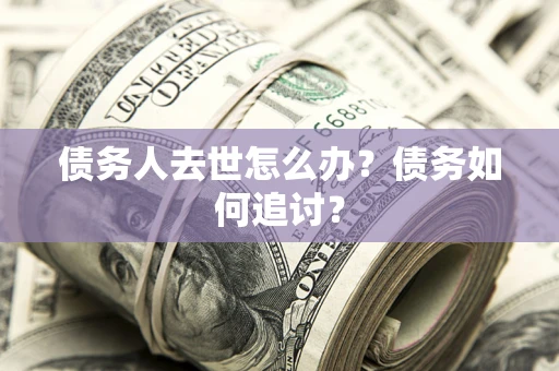 北京债务人去世怎么办？债务如何追讨？