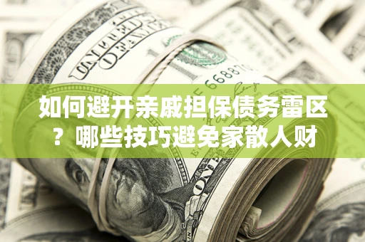 北京如何避开亲戚担保债务雷区？哪些技巧避免家散人财