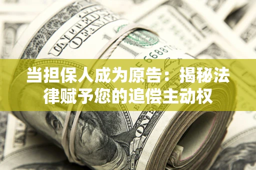 北京当担保人成为原告:揭秘法律赋予您的追偿主动权 北京当担保人成为原告:揭秘法律赋予您的追偿主动权