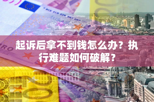 北京起诉后拿不到钱怎么办?执行难题如何破解? 北京起诉后拿不到钱怎么办?执行难题如何破解?