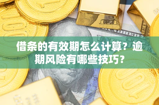 北京借条的有效期怎么计算？逾期风险有哪些技巧？