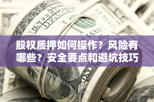 北京股权质押如何操作？风险有哪些？安全要点和避坑技巧？