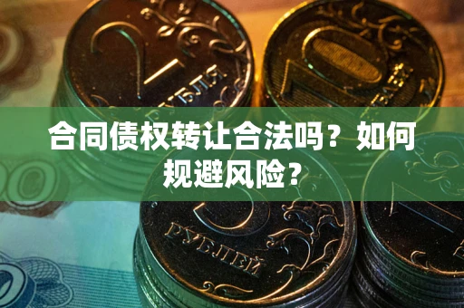 北京合同债权转让合法吗?如何规避风险? 北京合同债权转让合法吗?如何规避风险?