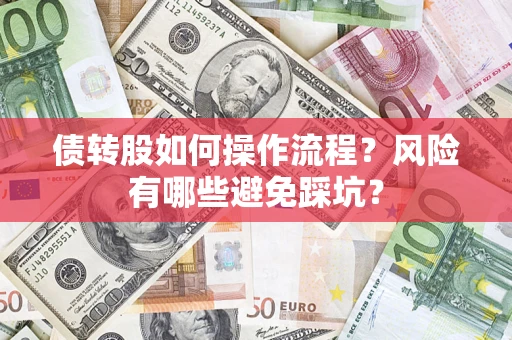 北京债转股如何操作流程?风险有哪些避免踩坑? 北京债转股如何操作流程?风险有哪些避免踩坑?