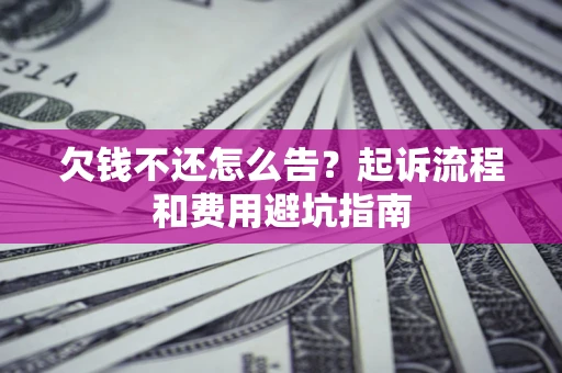 北京欠钱不还怎么告?起诉流程和费用避坑指南 北京欠钱不还怎么告?起诉流程和费用避坑指南