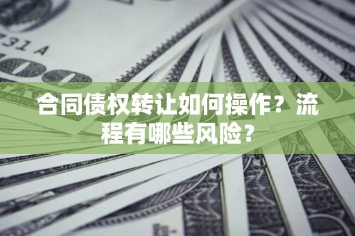 北京合同债权转让如何操作？流程有哪些风险？